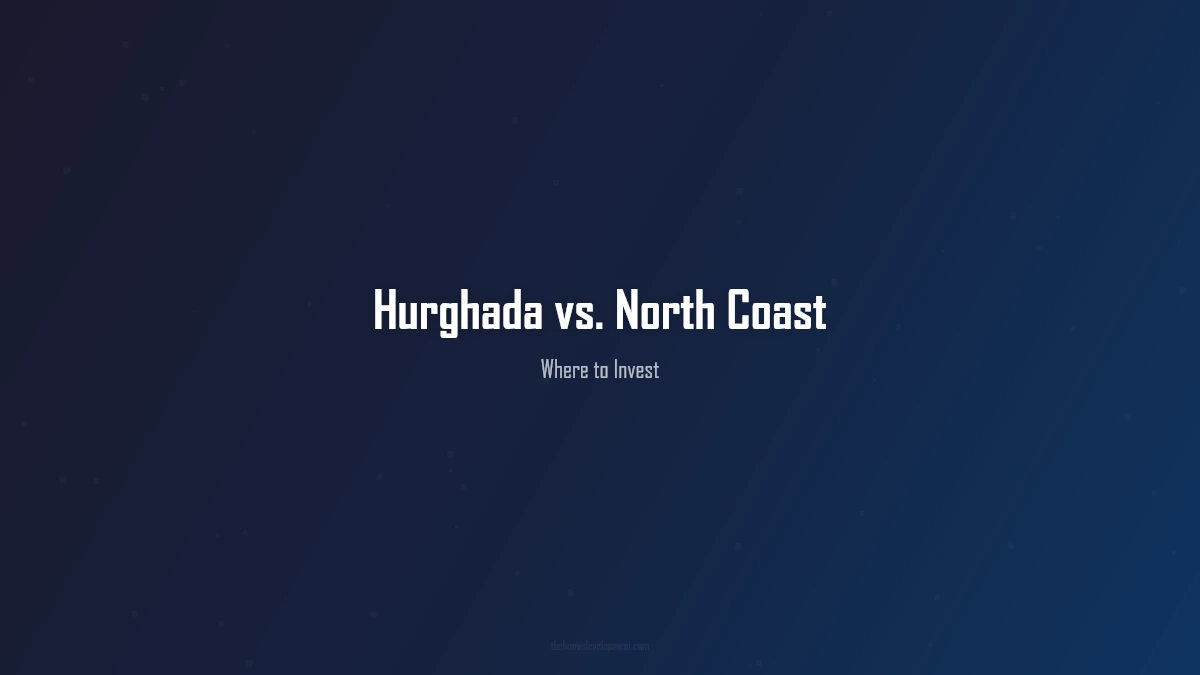Hurghada vs. North Coast: Where Should You Invest in 2026?